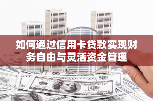 临县如何通过信用卡贷款实现财务自由与灵活资金管理
