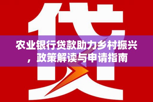 临县农业银行贷款助力乡村振兴，政策解读与申请指南