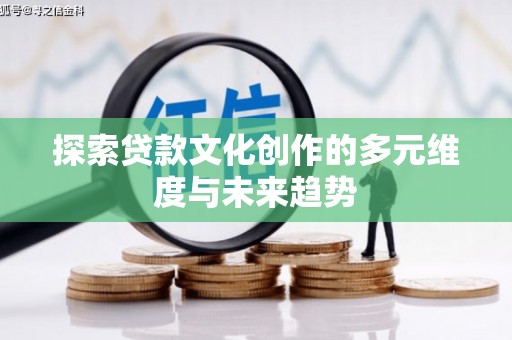 临县探索贷款文化创作的多元维度与未来趋势