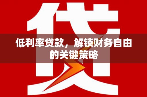 临县低利率贷款，解锁财务自由的关键策略