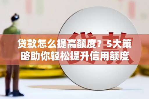 临县贷款怎么提高额度？5大策略助你轻松提升信用额度