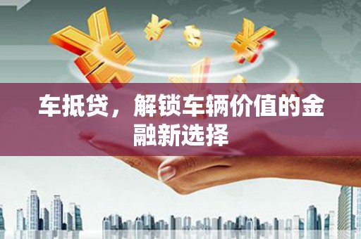 临县车抵贷，解锁车辆价值的金融新选择