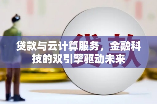 临县贷款与云计算服务，金融科技的双引擎驱动未来