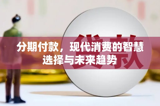 临县分期付款，现代消费的智慧选择与未来趋势