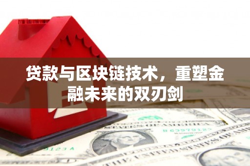 临县贷款与区块链技术，重塑金融未来的双刃剑
