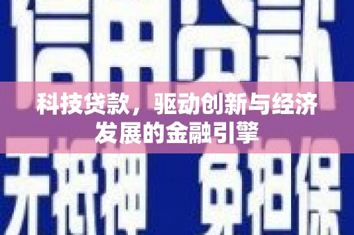 临县科技贷款，驱动创新与经济发展的金融引擎