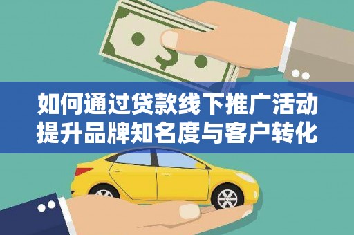 临县如何通过贷款线下推广活动提升品牌知名度与客户转化率