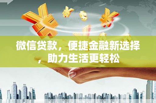 临县微信贷款，便捷金融新选择，助力生活更轻松
