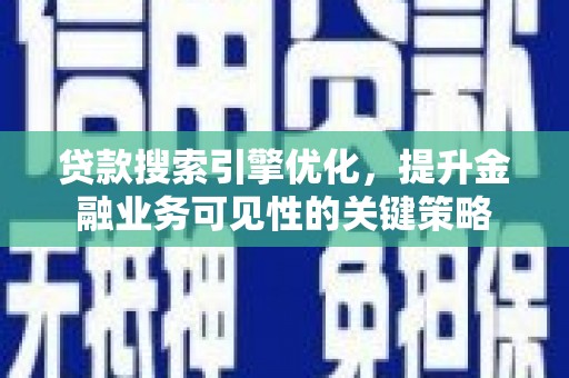 临县贷款搜索引擎优化，提升金融业务可见性的关键策略
