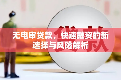临县无电审贷款，快速融资的新选择与风险解析
