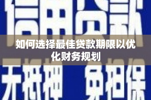 临县如何选择最佳贷款期限以优化财务规划