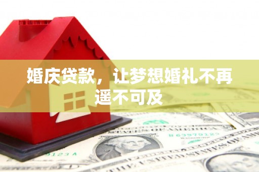 临县婚庆贷款，让梦想婚礼不再遥不可及