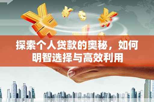 临县探索个人贷款的奥秘，如何明智选择与高效利用