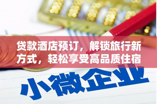 临县贷款酒店预订，解锁旅行新方式，轻松享受高品质住宿