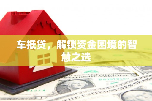 临县车抵贷，解锁资金困境的智慧之选