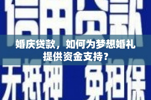 临县婚庆贷款，如何为梦想婚礼提供资金支持？