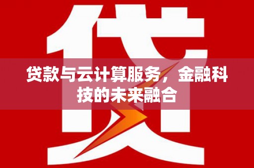 临县贷款与云计算服务，金融科技的未来融合