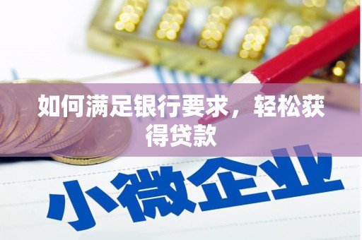 临县如何满足银行要求，轻松获得贷款