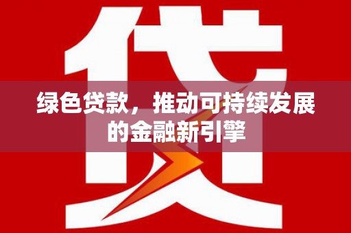 临县绿色贷款，推动可持续发展的金融新引擎