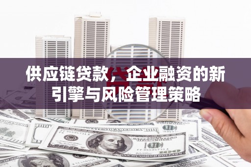 临县供应链贷款，企业融资的新引擎与风险管理策略