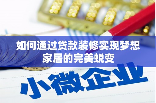 临县如何通过贷款装修实现梦想家居的完美蜕变