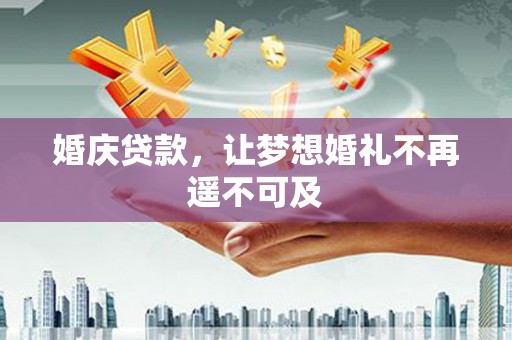 临县婚庆贷款，让梦想婚礼不再遥不可及