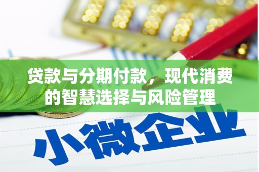 临县贷款与分期付款，现代消费的智慧选择与风险管理