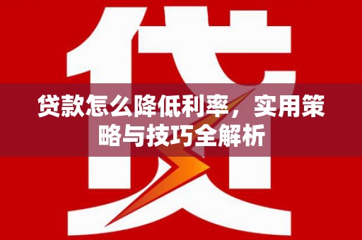 临县贷款怎么降低利率，实用策略与技巧全解析