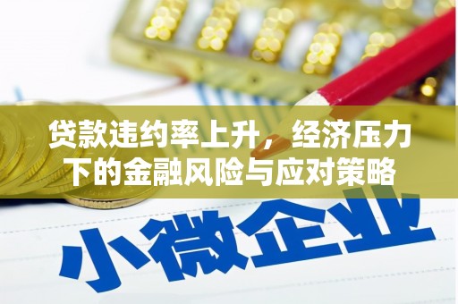临县贷款违约率上升，经济压力下的金融风险与应对策略