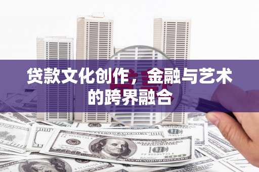 临县贷款文化创作，金融与艺术的跨界融合
