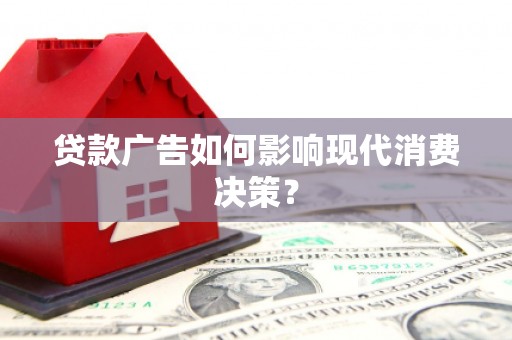 临县贷款广告如何影响现代消费决策？