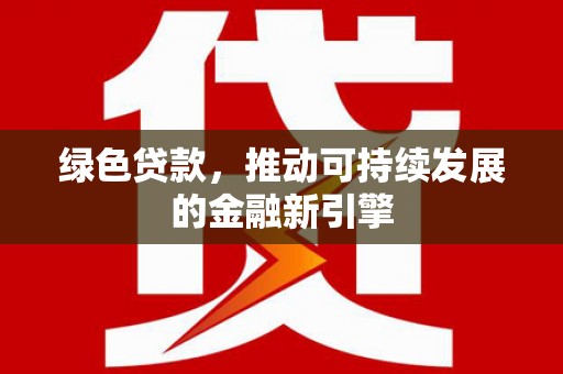 临县绿色贷款，推动可持续发展的金融新引擎