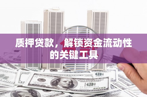 临县质押贷款，解锁资金流动性的关键工具