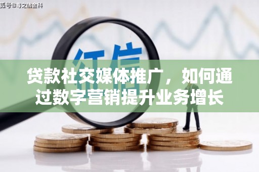 临县贷款社交媒体推广，如何通过数字营销提升业务增长