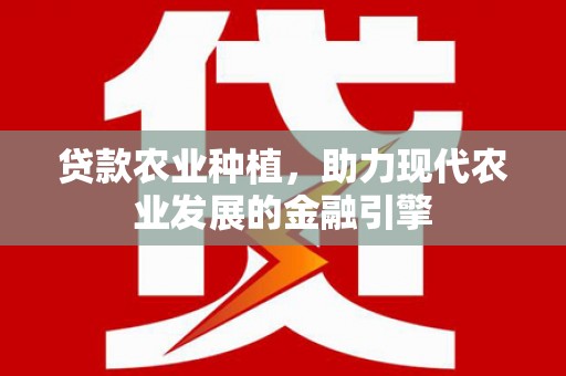临县贷款农业种植，助力现代农业发展的金融引擎