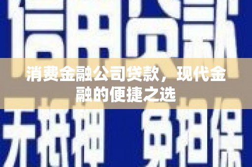 临县消费金融公司贷款，现代金融的便捷之选