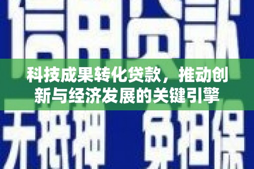 临县科技成果转化贷款，推动创新与经济发展的关键引擎