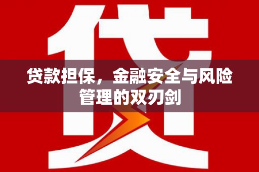 临县贷款担保，金融安全与风险管理的双刃剑