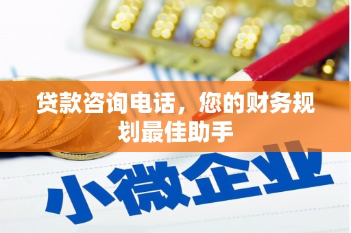 临县贷款咨询电话，您的财务规划最佳助手