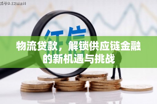 临县物流贷款，解锁供应链金融的新机遇与挑战