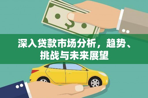 临县深入贷款市场分析，趋势、挑战与未来展望