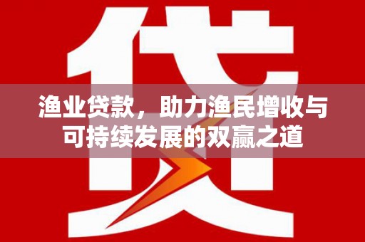 临县渔业贷款，助力渔民增收与可持续发展的双赢之道