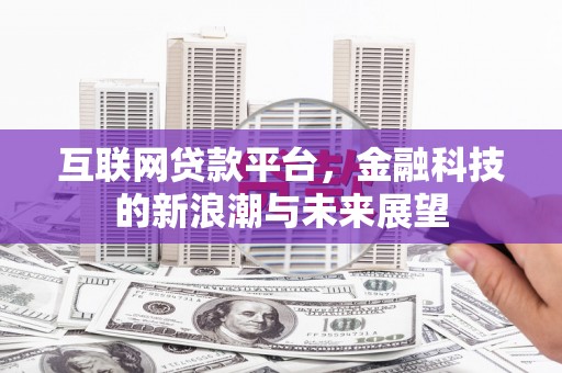 临县互联网贷款平台，金融科技的新浪潮与未来展望