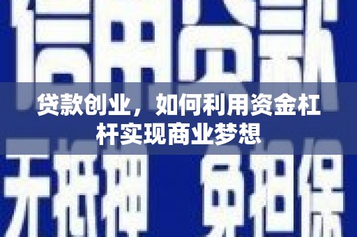 临县贷款创业，如何利用资金杠杆实现商业梦想