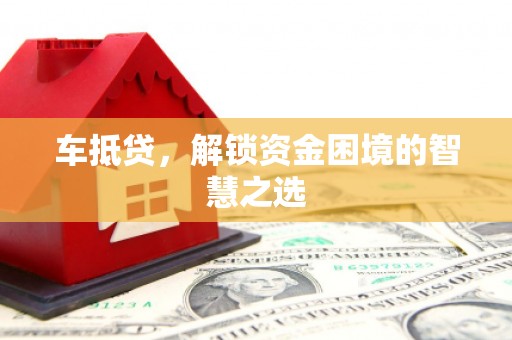 临县车抵贷，解锁资金困境的智慧之选