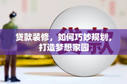 临县贷款装修，如何巧妙规划，打造梦想家园