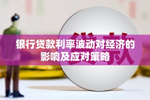 临县银行贷款利率波动对经济的影响及应对策略