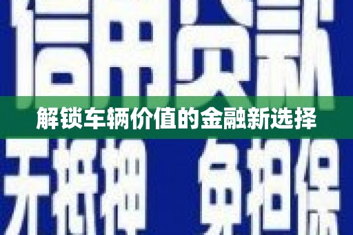 临县解锁车辆价值的金融新选择