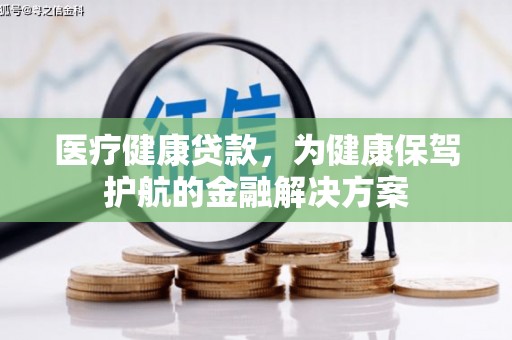 临县医疗健康贷款，为健康保驾护航的金融解决方案