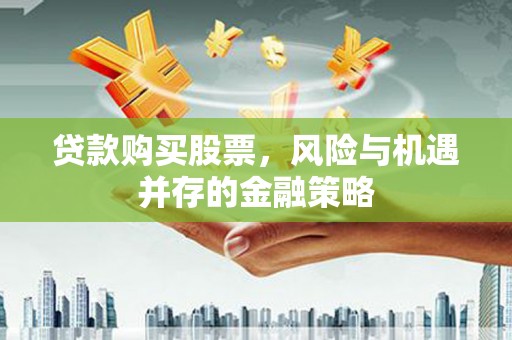 临县贷款购买股票，风险与机遇并存的金融策略